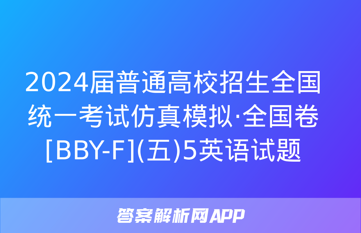 2024届普通高校招生全国统一考试仿真模拟·全国卷[BBY-F](五)5英语试题