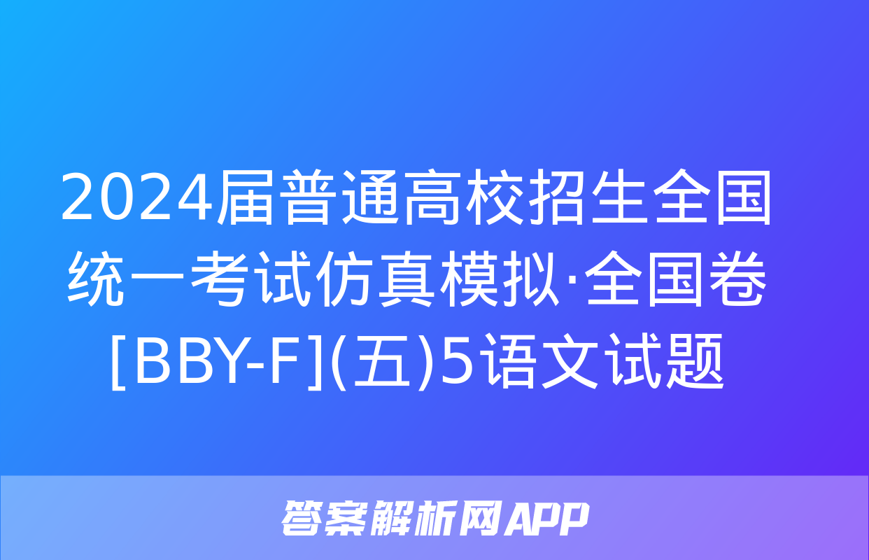 2024届普通高校招生全国统一考试仿真模拟·全国卷[BBY-F](五)5语文试题