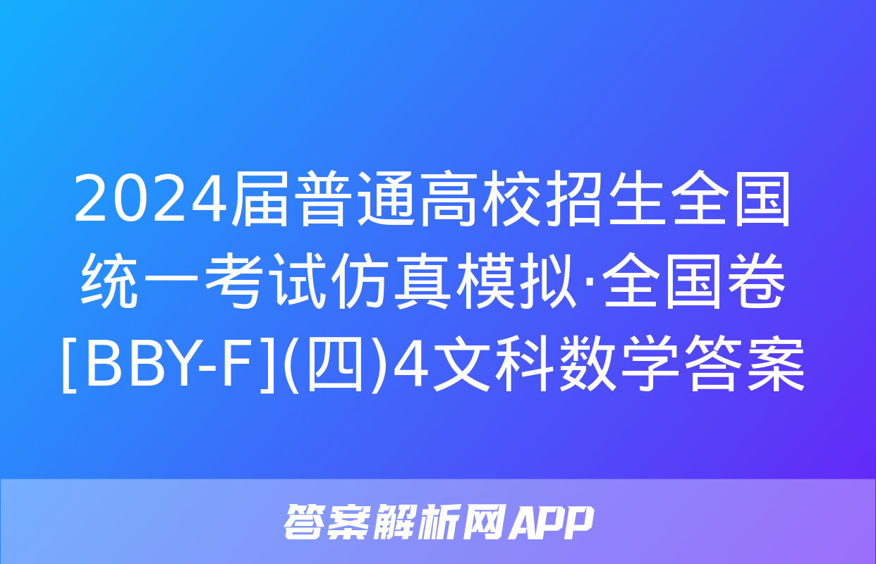 2024届普通高校招生全国统一考试仿真模拟·全国卷[BBY-F](四)4文科数学答案