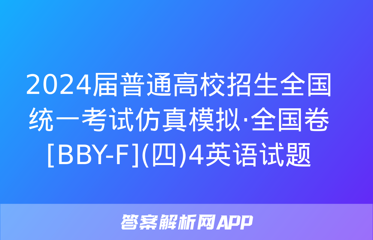 2024届普通高校招生全国统一考试仿真模拟·全国卷[BBY-F](四)4英语试题