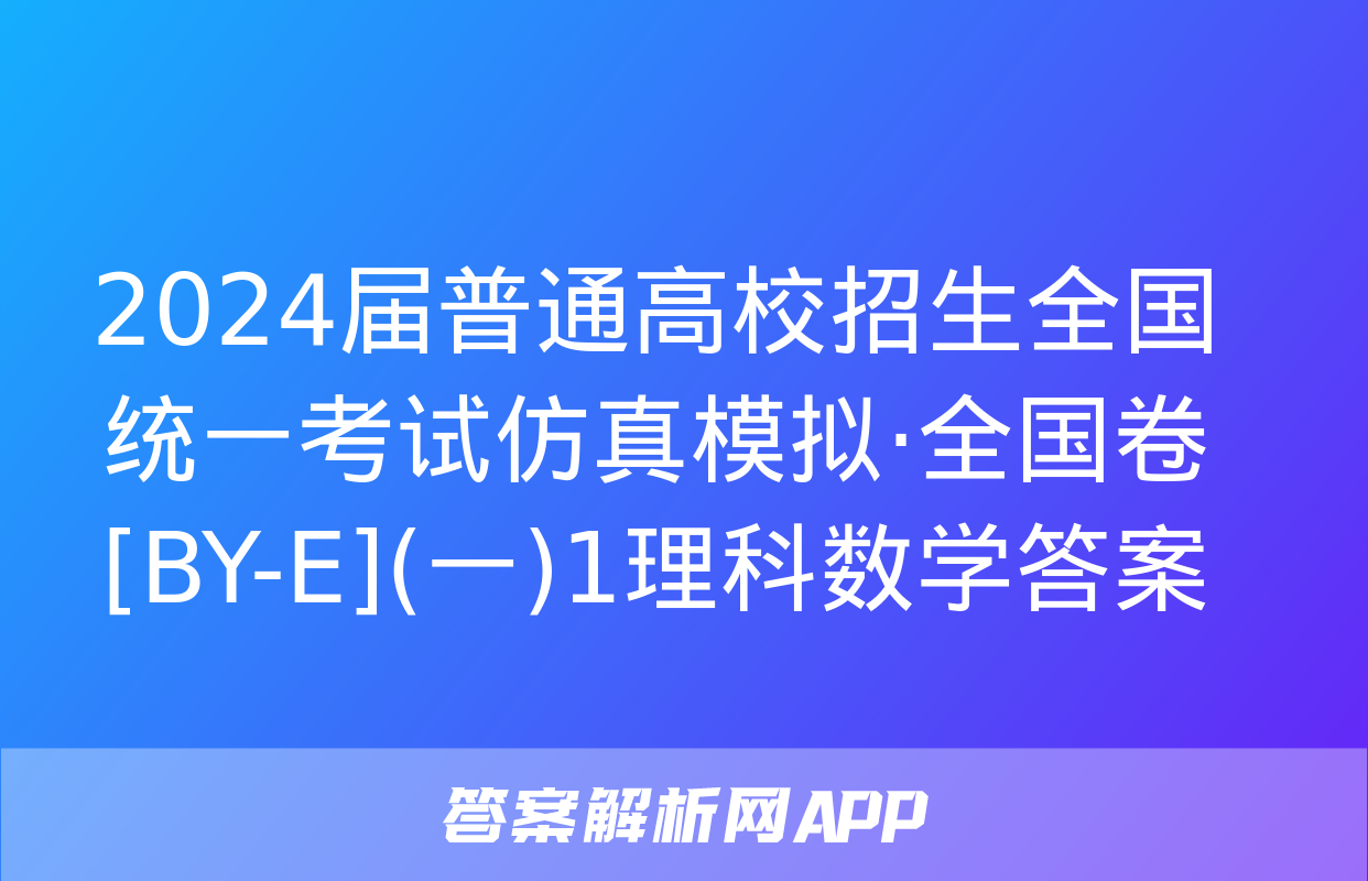 2024届普通高校招生全国统一考试仿真模拟·全国卷[BY-E](一)1理科数学答案