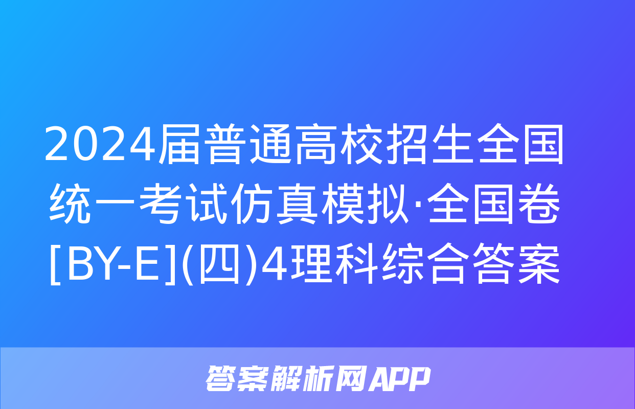 2024届普通高校招生全国统一考试仿真模拟·全国卷[BY-E](四)4理科综合答案