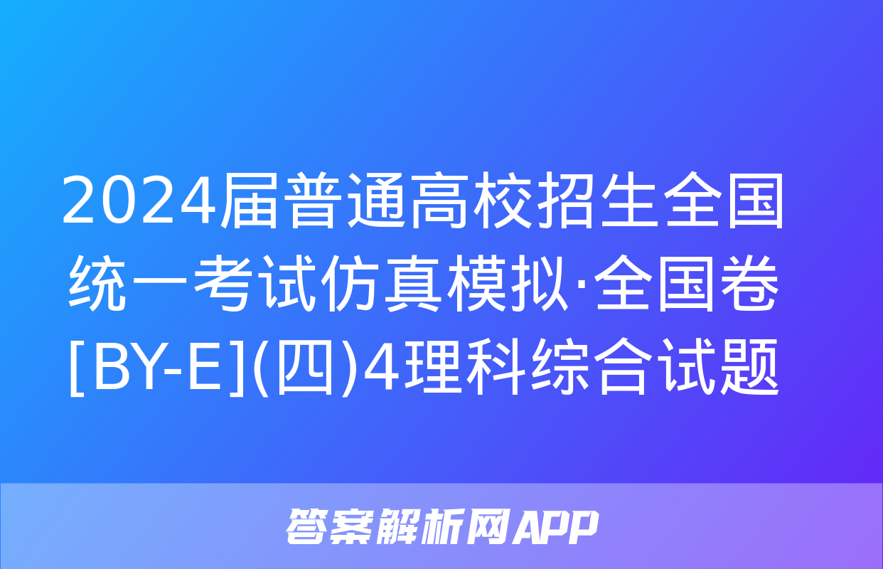 2024届普通高校招生全国统一考试仿真模拟·全国卷[BY-E](四)4理科综合试题