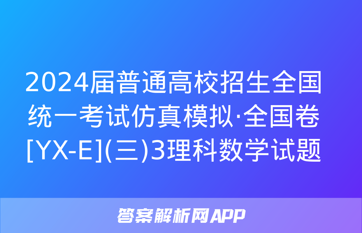 2024届普通高校招生全国统一考试仿真模拟·全国卷[YX-E](三)3理科数学试题