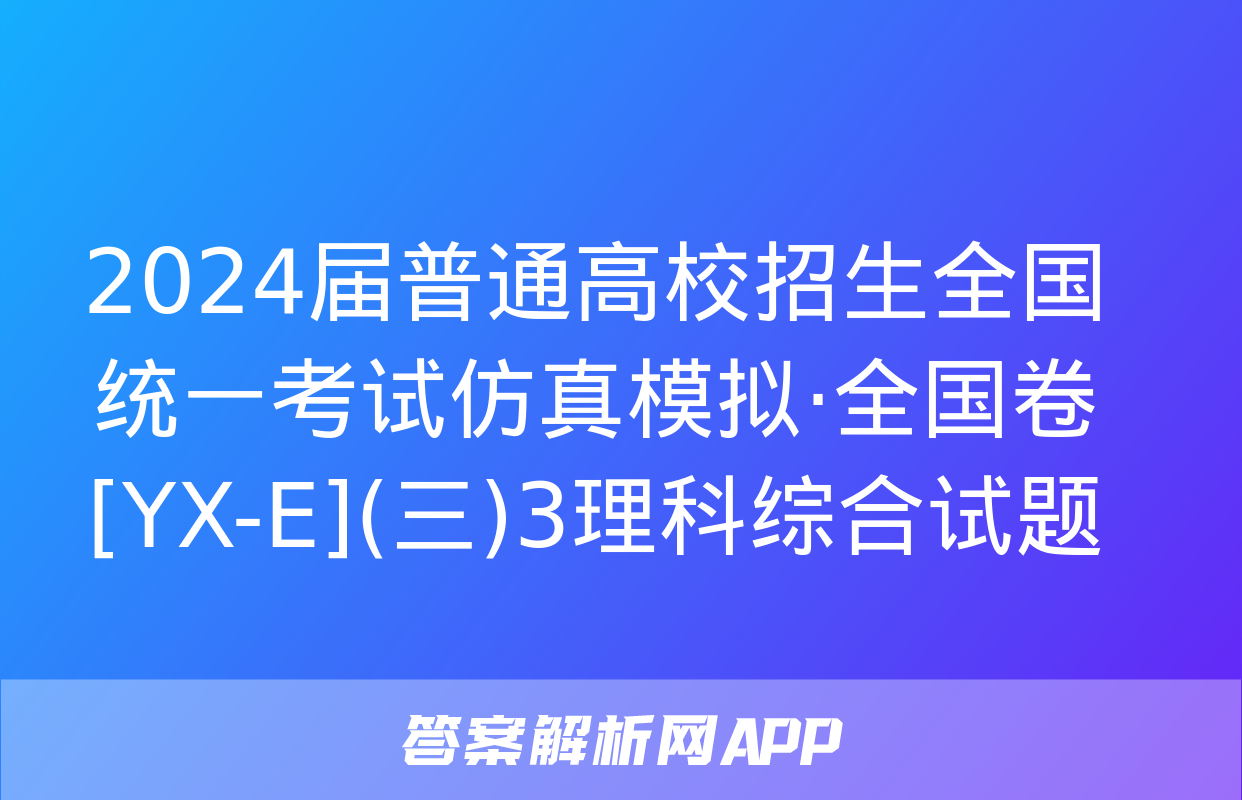 2024届普通高校招生全国统一考试仿真模拟·全国卷[YX-E](三)3理科综合试题