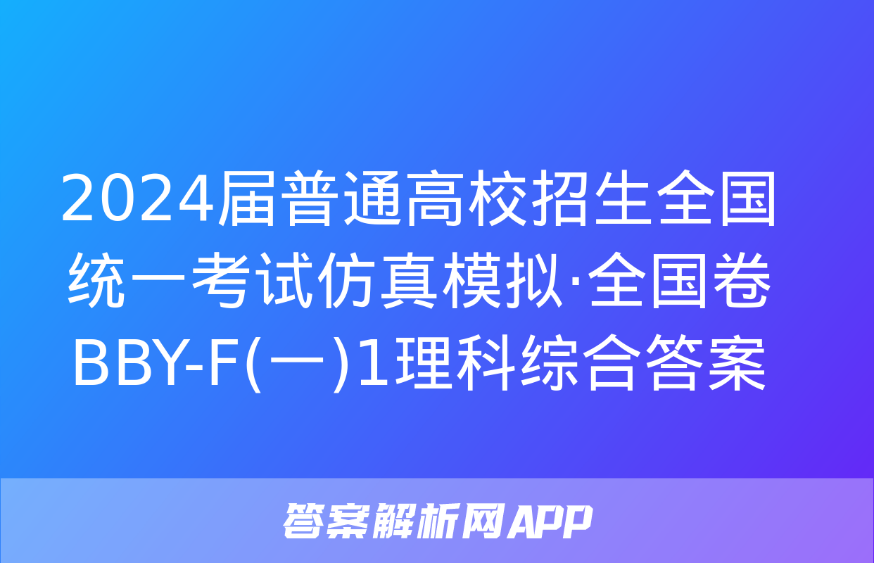 2024届普通高校招生全国统一考试仿真模拟·全国卷 BBY-F(一)1理科综合答案