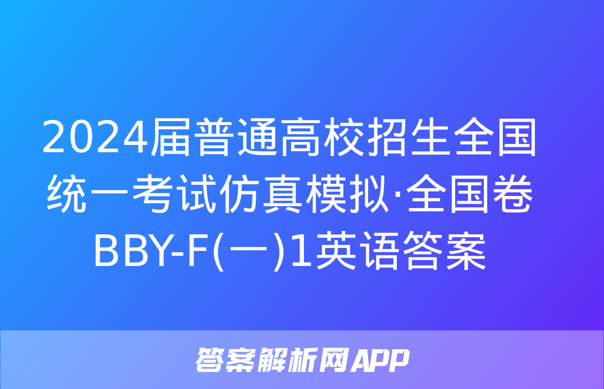 2024届普通高校招生全国统一考试仿真模拟·全国卷 BBY-F(一)1英语答案