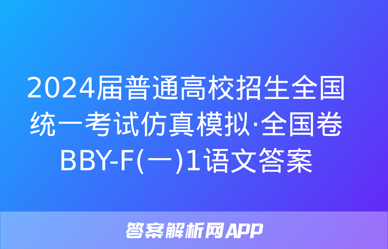 2024届普通高校招生全国统一考试仿真模拟·全国卷 BBY-F(一)1语文答案