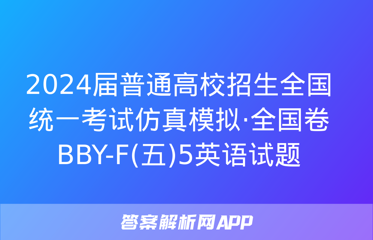 2024届普通高校招生全国统一考试仿真模拟·全国卷 BBY-F(五)5英语试题