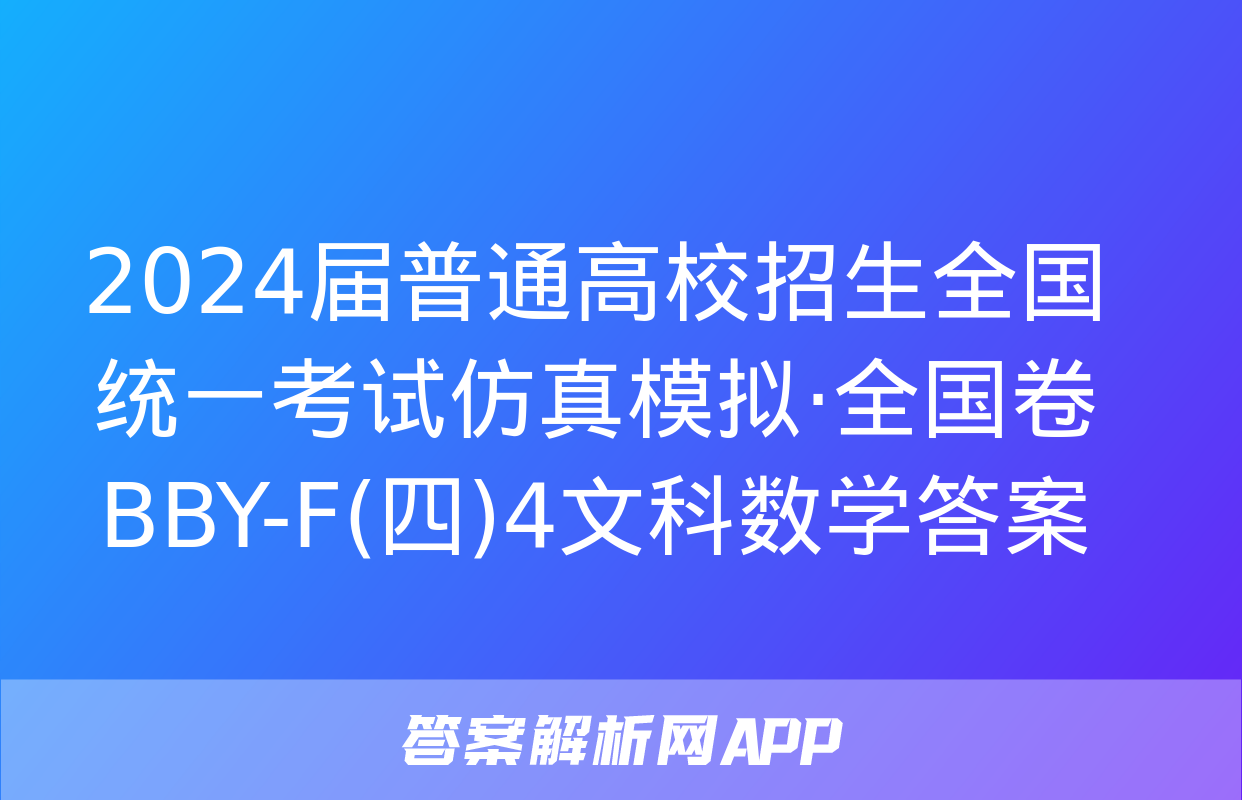 2024届普通高校招生全国统一考试仿真模拟·全国卷 BBY-F(四)4文科数学答案