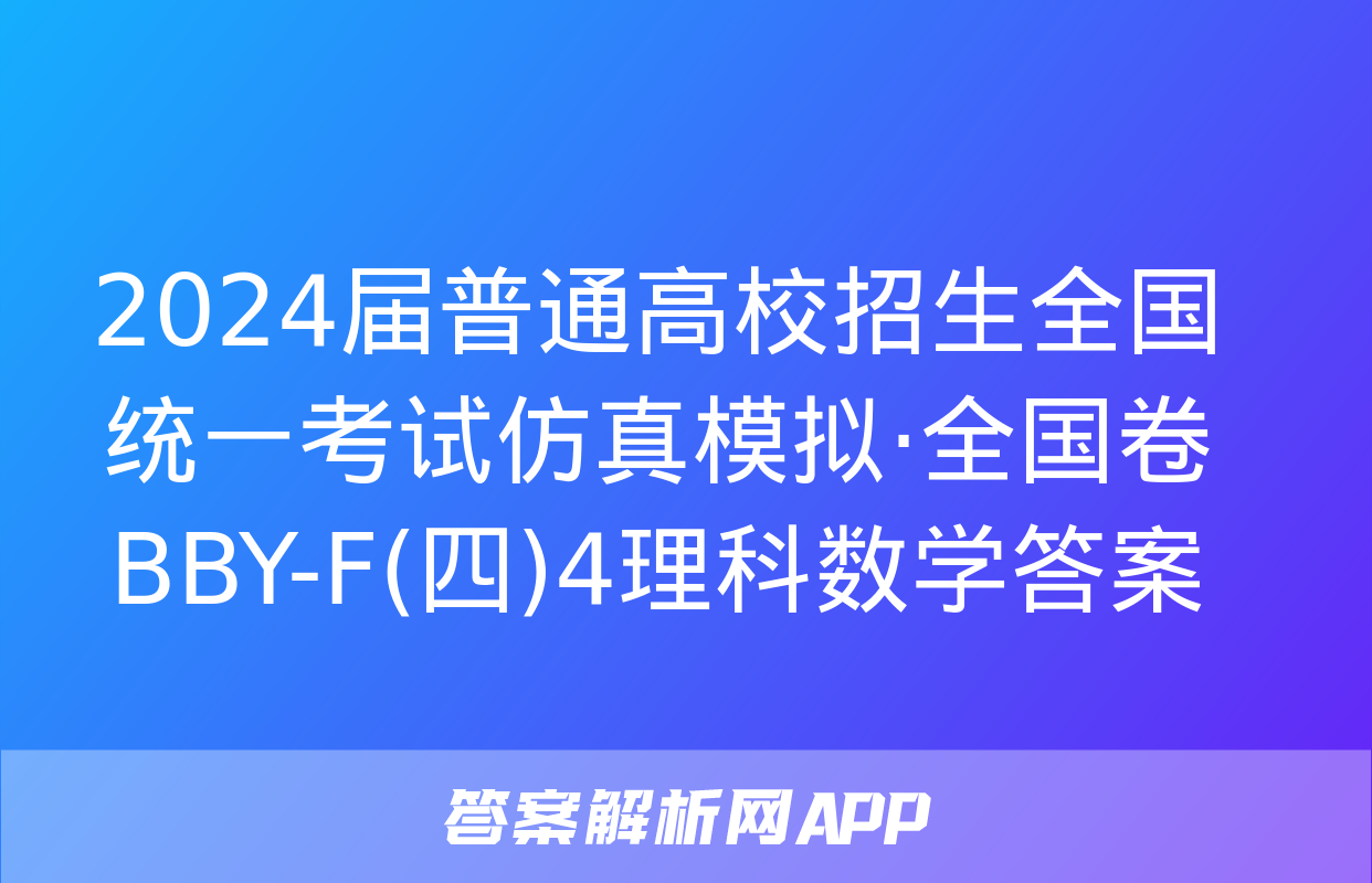 2024届普通高校招生全国统一考试仿真模拟·全国卷 BBY-F(四)4理科数学答案