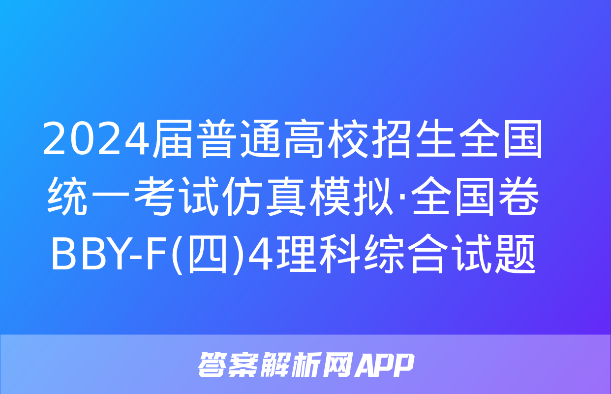 2024届普通高校招生全国统一考试仿真模拟·全国卷 BBY-F(四)4理科综合试题