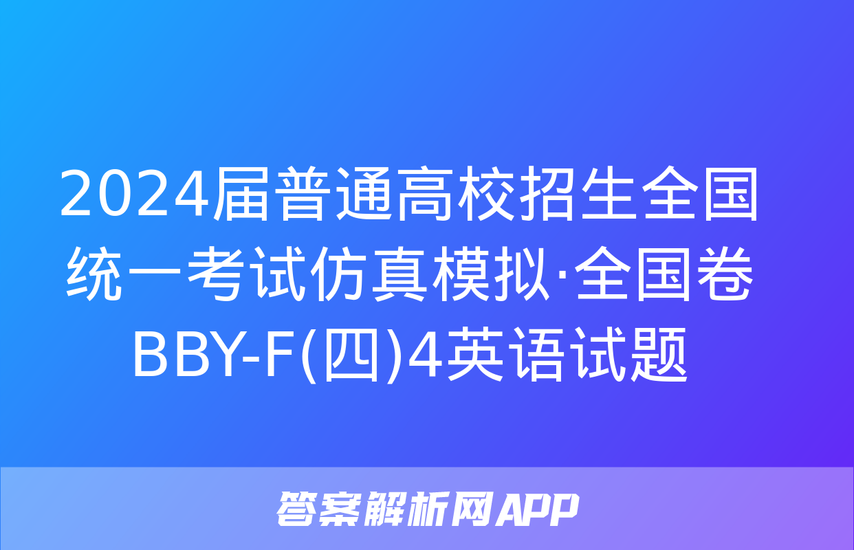 2024届普通高校招生全国统一考试仿真模拟·全国卷 BBY-F(四)4英语试题