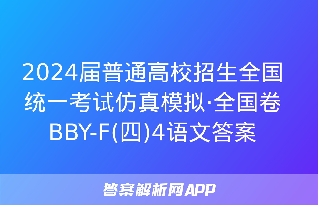 2024届普通高校招生全国统一考试仿真模拟·全国卷 BBY-F(四)4语文答案