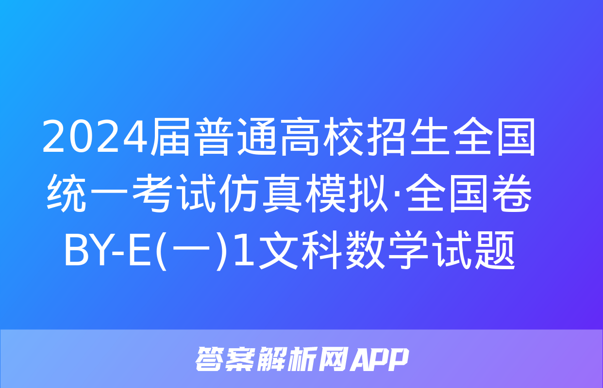 2024届普通高校招生全国统一考试仿真模拟·全国卷 BY-E(一)1文科数学试题