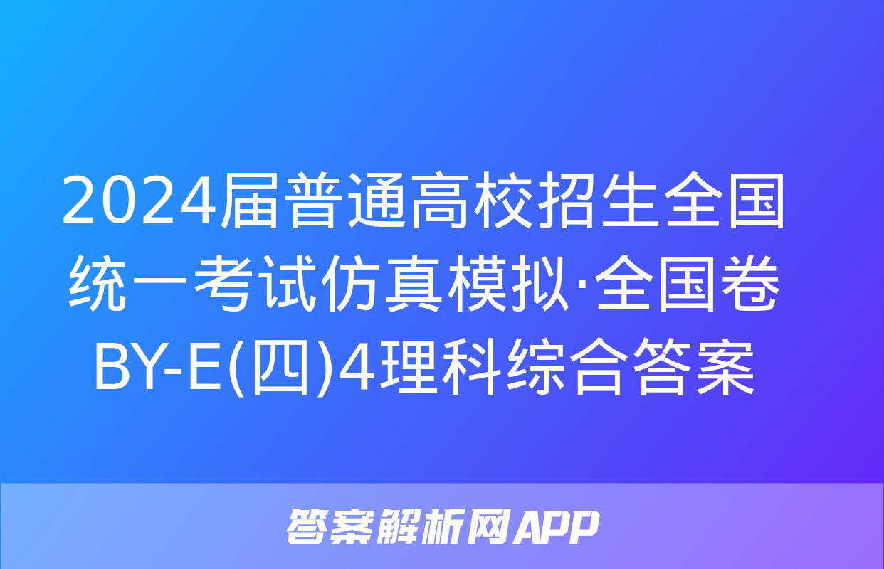 2024届普通高校招生全国统一考试仿真模拟·全国卷 BY-E(四)4理科综合答案