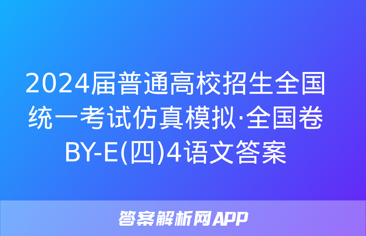 2024届普通高校招生全国统一考试仿真模拟·全国卷 BY-E(四)4语文答案