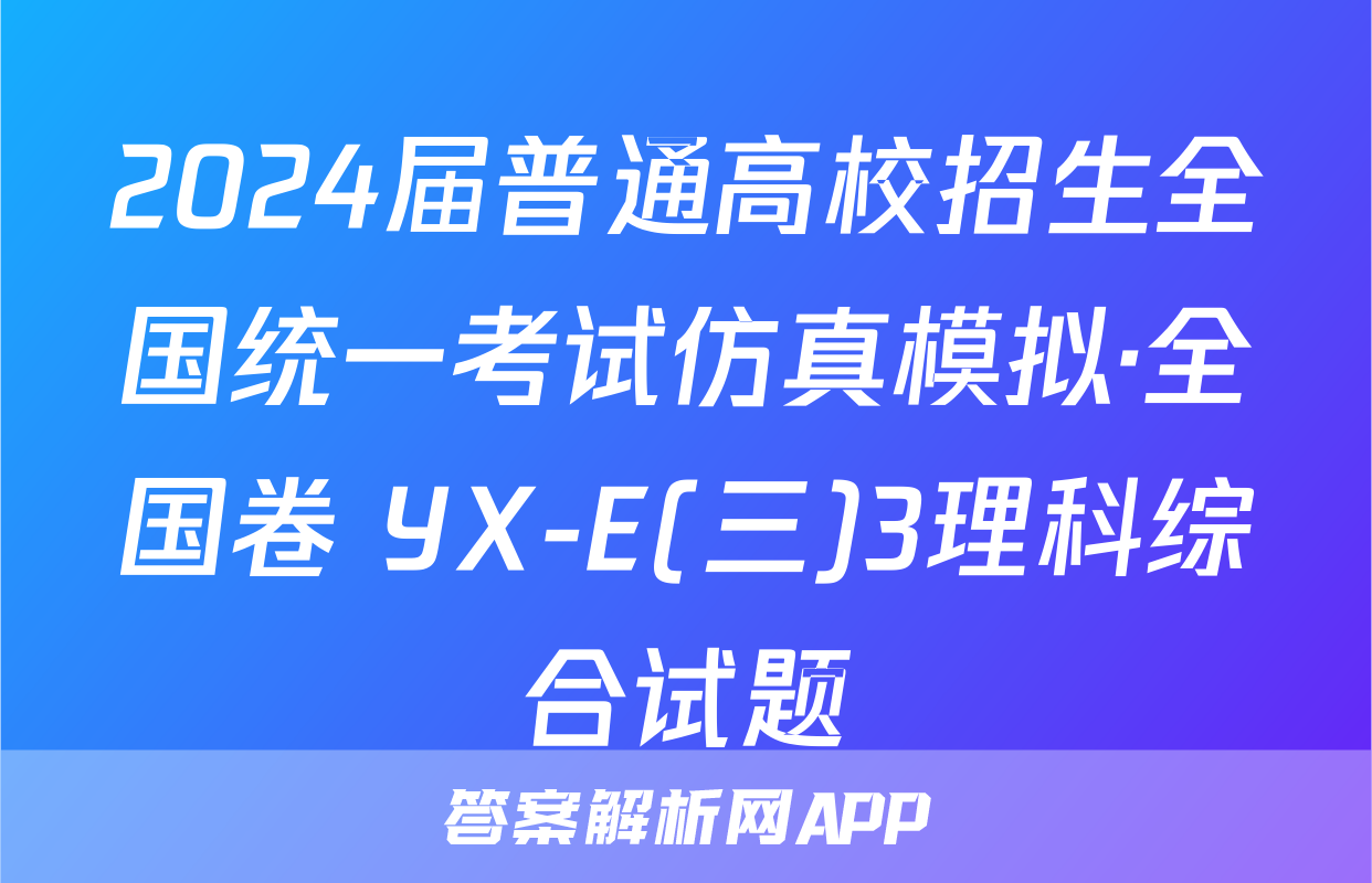 2024届普通高校招生全国统一考试仿真模拟·全国卷 YX-E(三)3理科综合试题