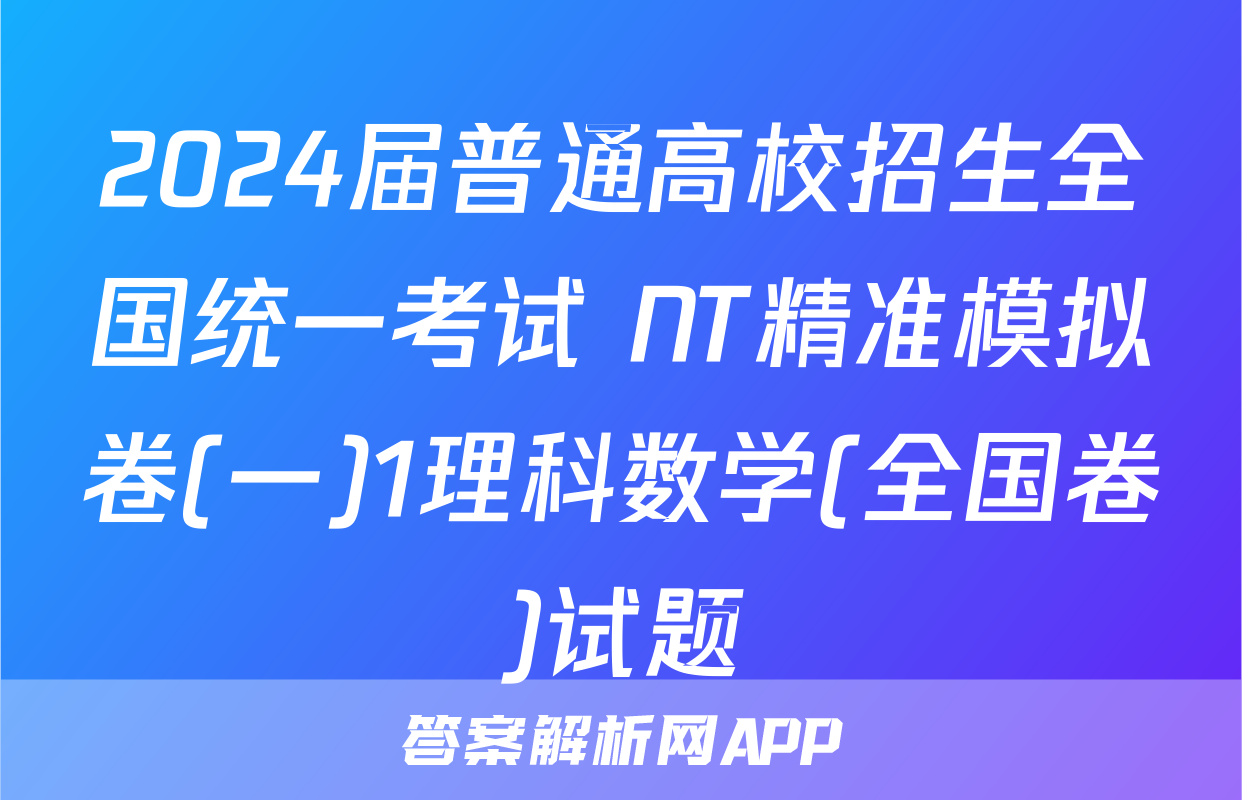2024届普通高校招生全国统一考试 NT精准模拟卷(一)1理科数学(全国卷)试题