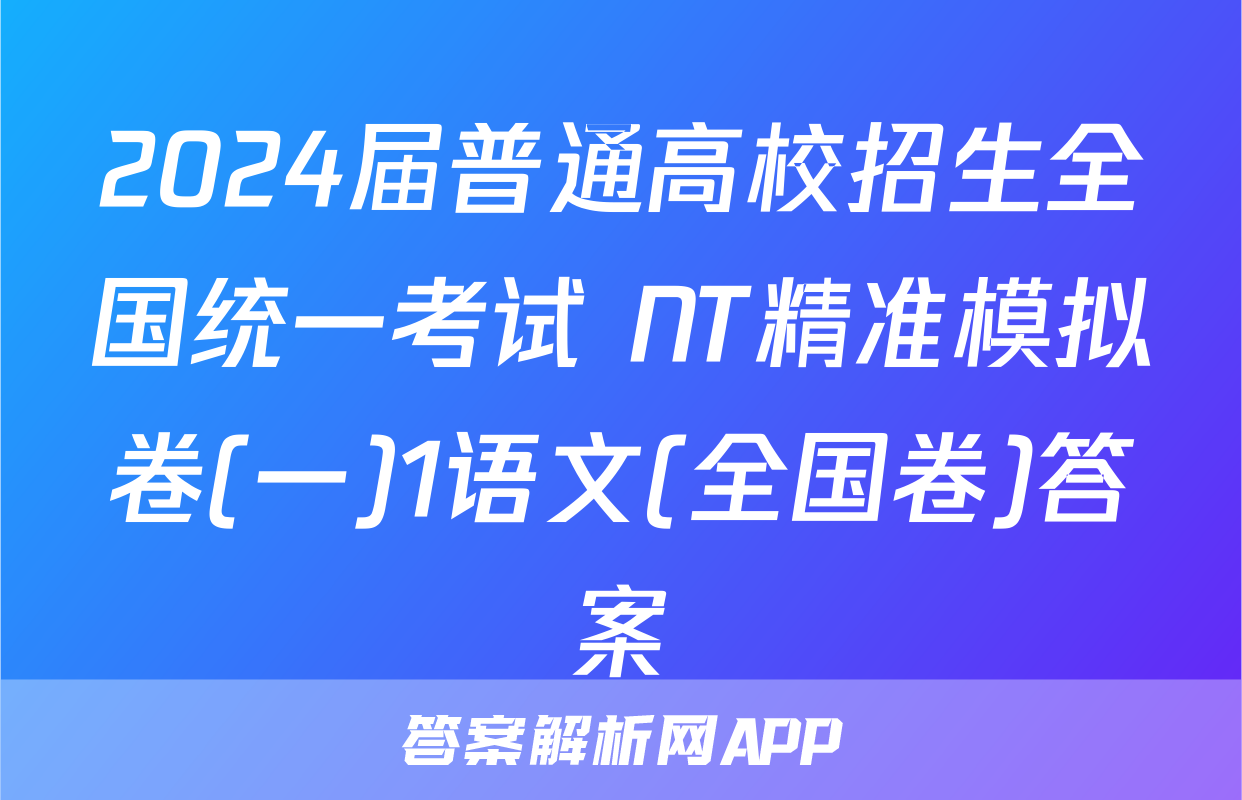 2024届普通高校招生全国统一考试 NT精准模拟卷(一)1语文(全国卷)答案