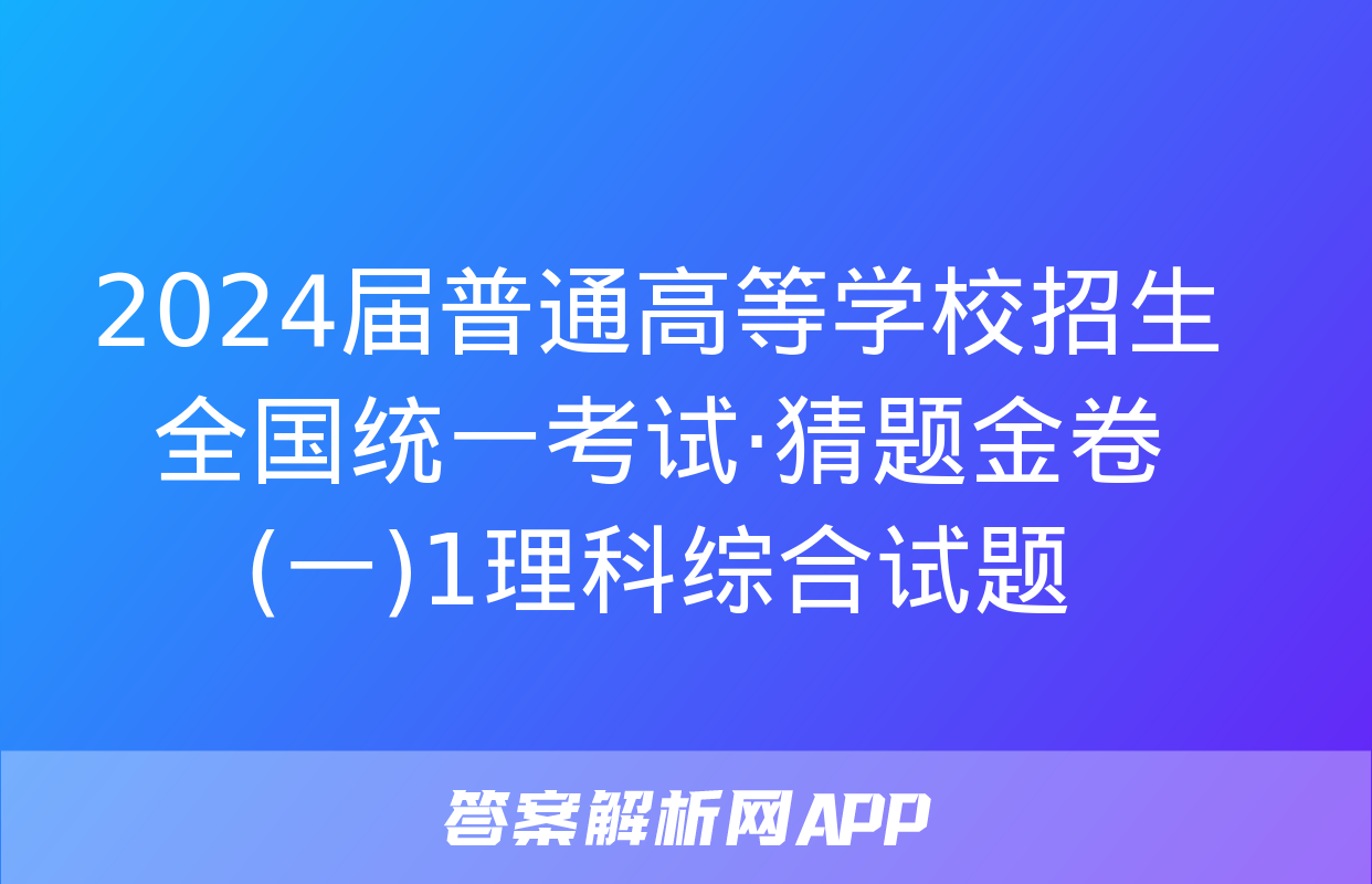 2024届普通高等学校招生全国统一考试·猜题金卷(一)1理科综合试题