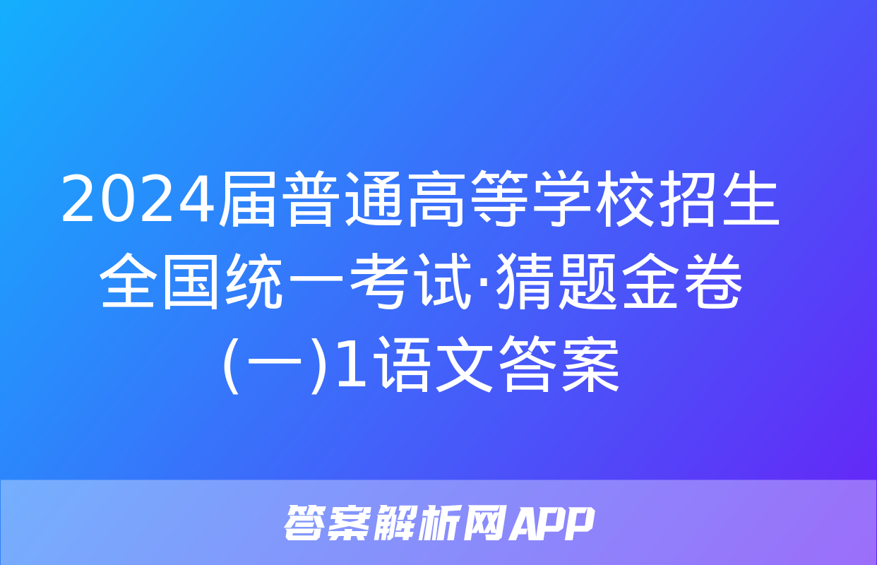 2024届普通高等学校招生全国统一考试·猜题金卷(一)1语文答案