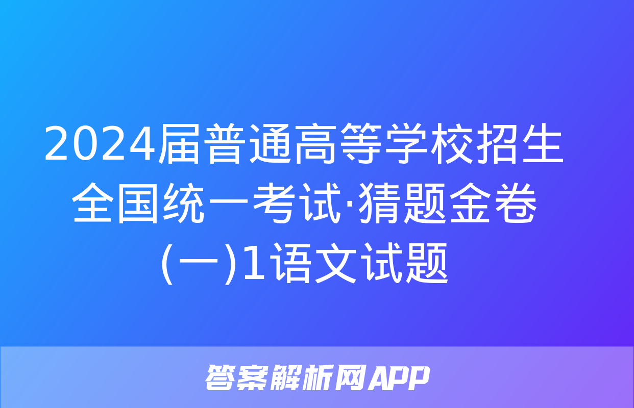 2024届普通高等学校招生全国统一考试·猜题金卷(一)1语文试题