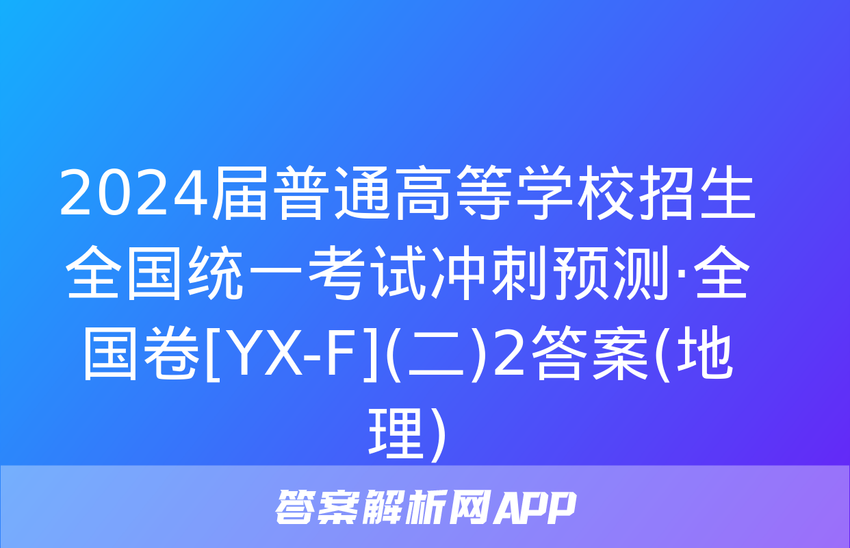 2024届普通高等学校招生全国统一考试冲刺预测·全国卷[YX-F](二)2答案(地理)