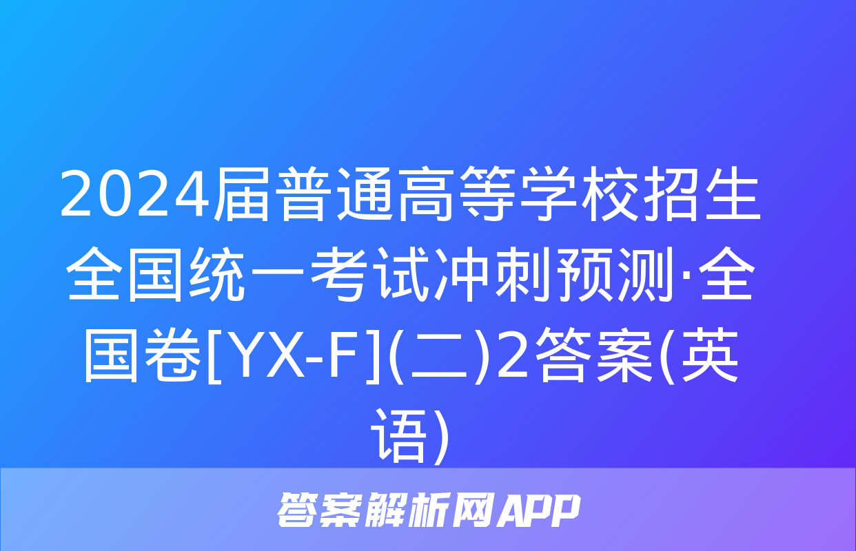 2024届普通高等学校招生全国统一考试冲刺预测·全国卷[YX-F](二)2答案(英语)