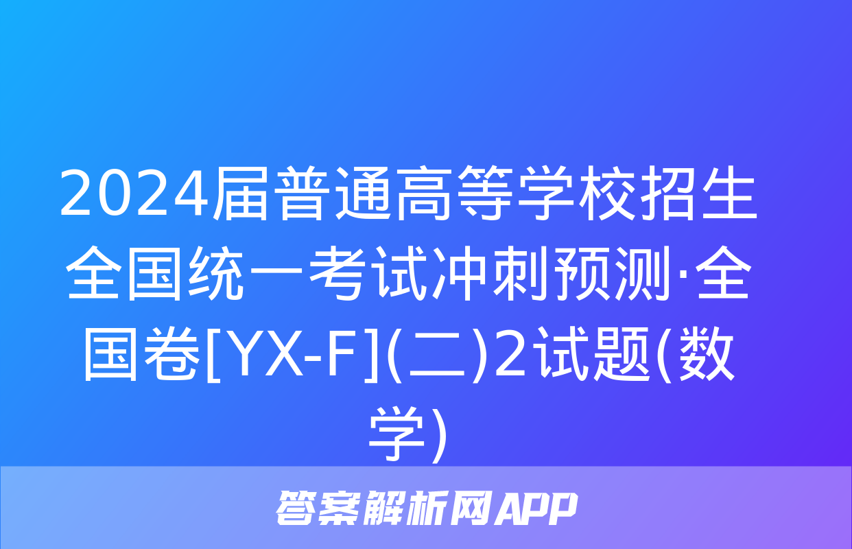 2024届普通高等学校招生全国统一考试冲刺预测·全国卷[YX-F](二)2试题(数学)