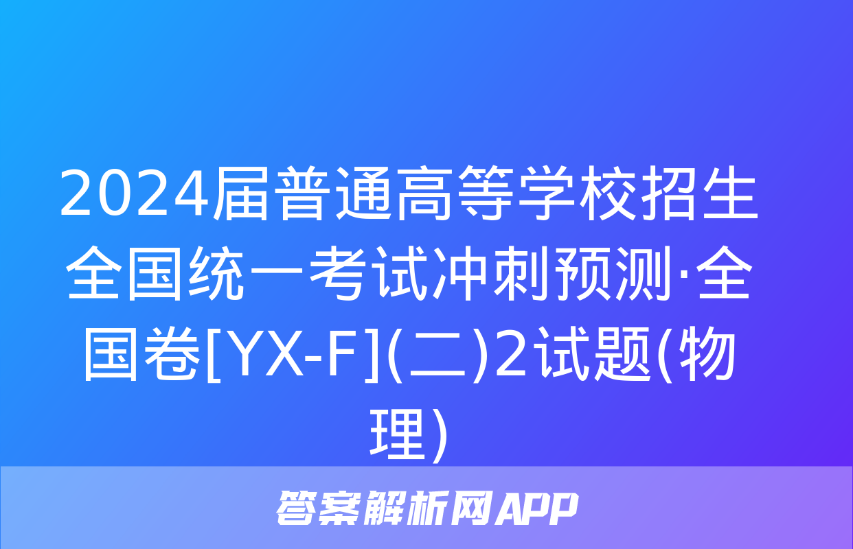 2024届普通高等学校招生全国统一考试冲刺预测·全国卷[YX-F](二)2试题(物理)