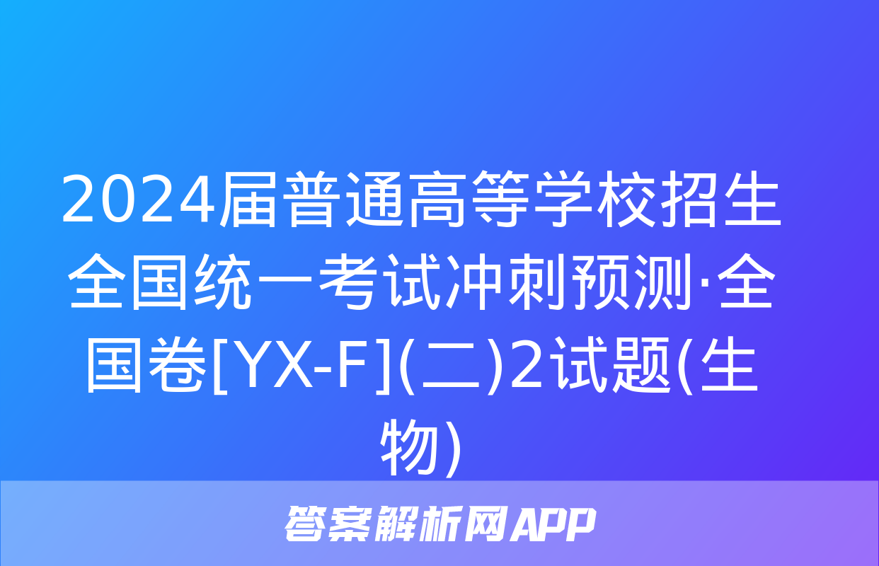 2024届普通高等学校招生全国统一考试冲刺预测·全国卷[YX-F](二)2试题(生物)