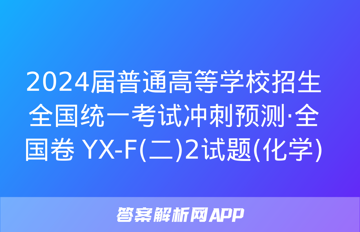 2024届普通高等学校招生全国统一考试冲刺预测·全国卷 YX-F(二)2试题(化学)