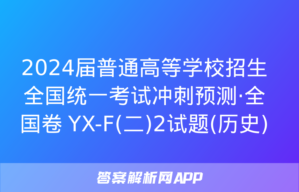 2024届普通高等学校招生全国统一考试冲刺预测·全国卷 YX-F(二)2试题(历史)