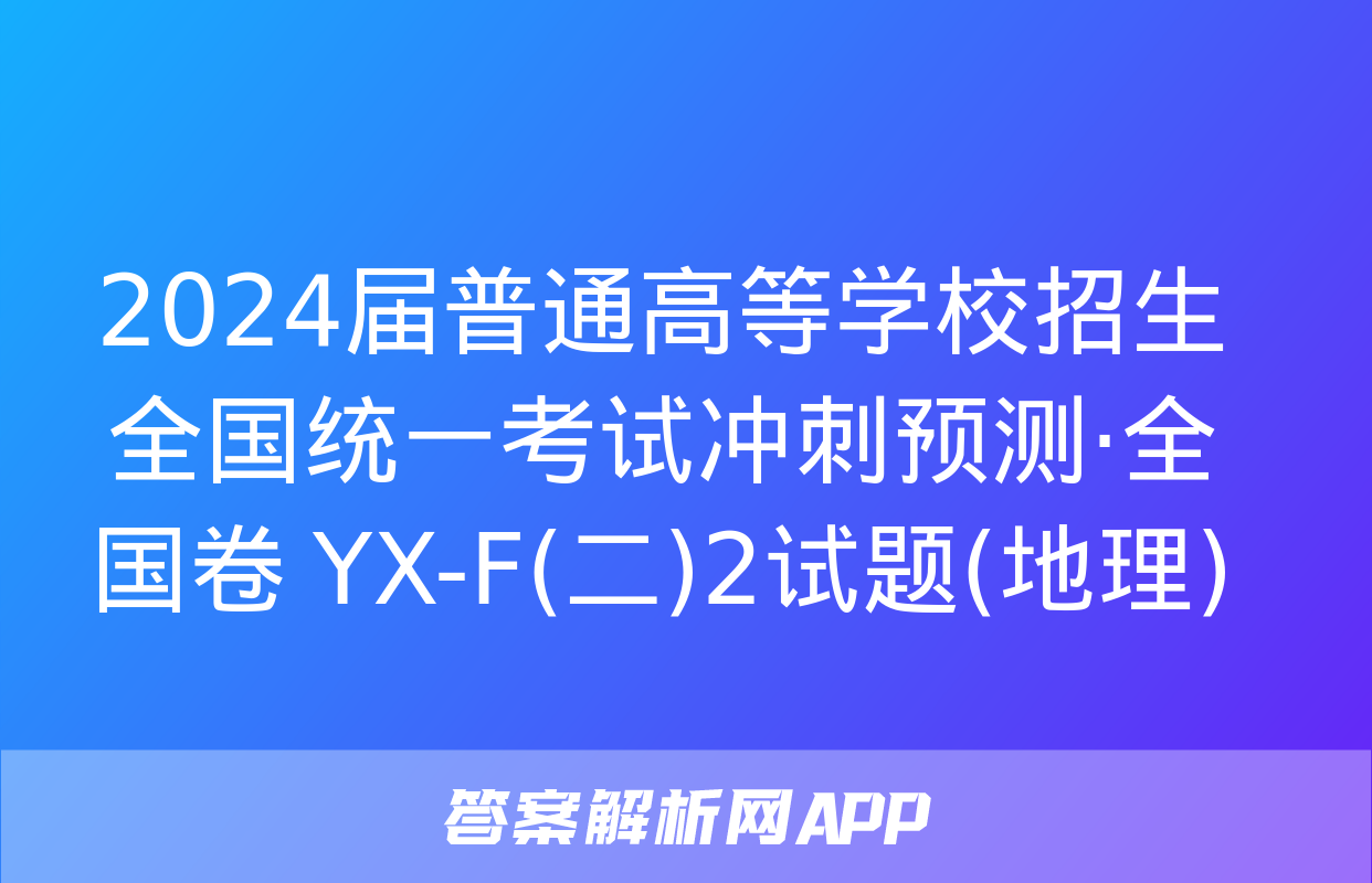 2024届普通高等学校招生全国统一考试冲刺预测·全国卷 YX-F(二)2试题(地理)