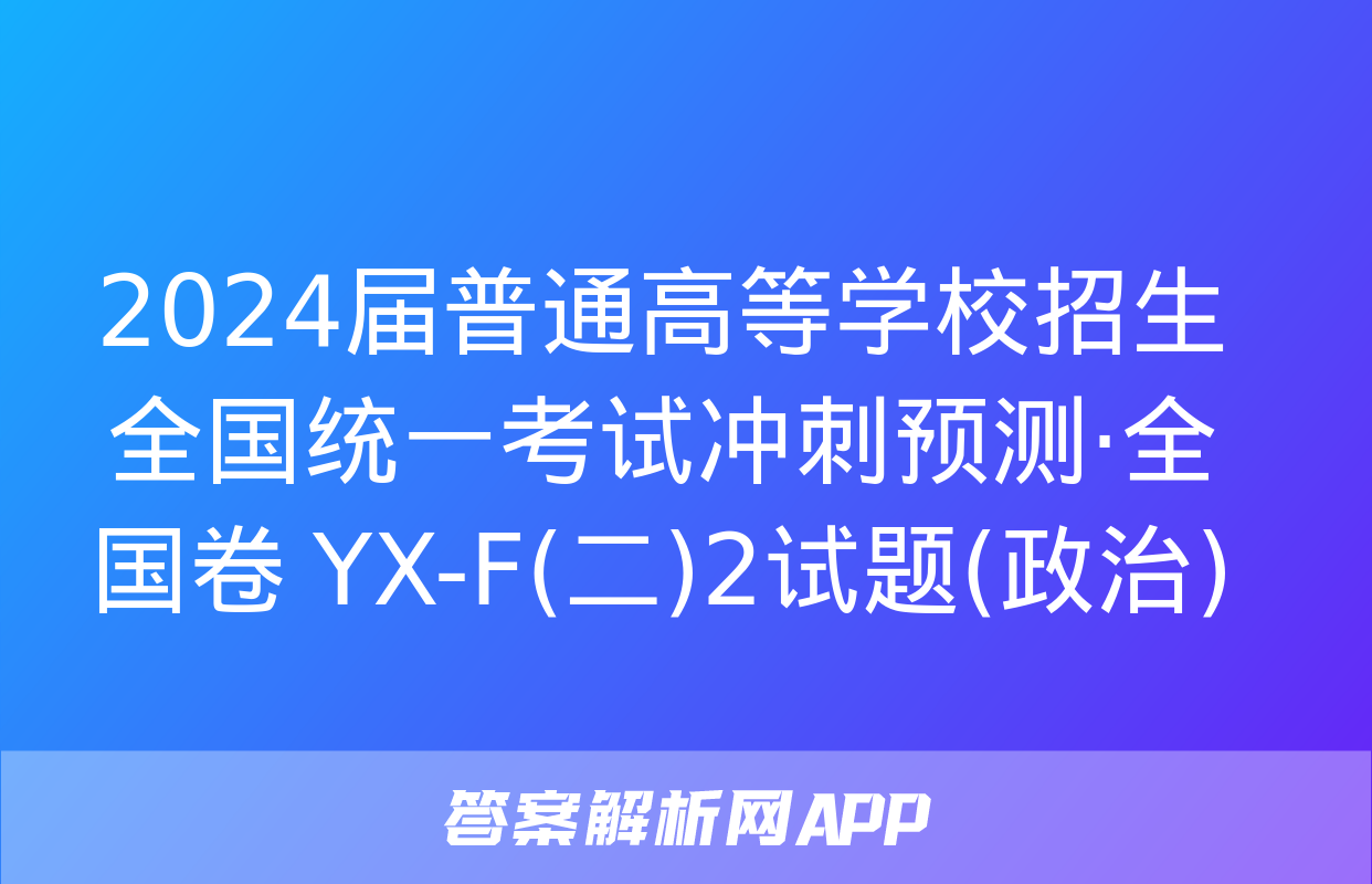 2024届普通高等学校招生全国统一考试冲刺预测·全国卷 YX-F(二)2试题(政治)