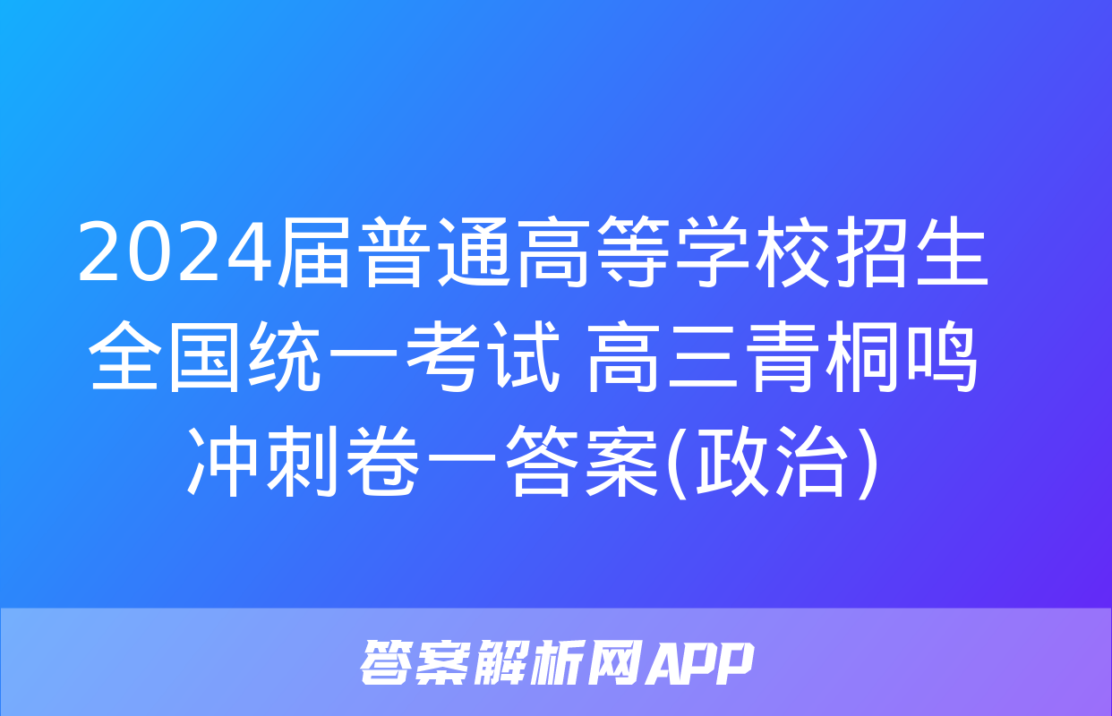 2024届普通高等学校招生全国统一考试 高三青桐鸣冲刺卷一答案(政治)