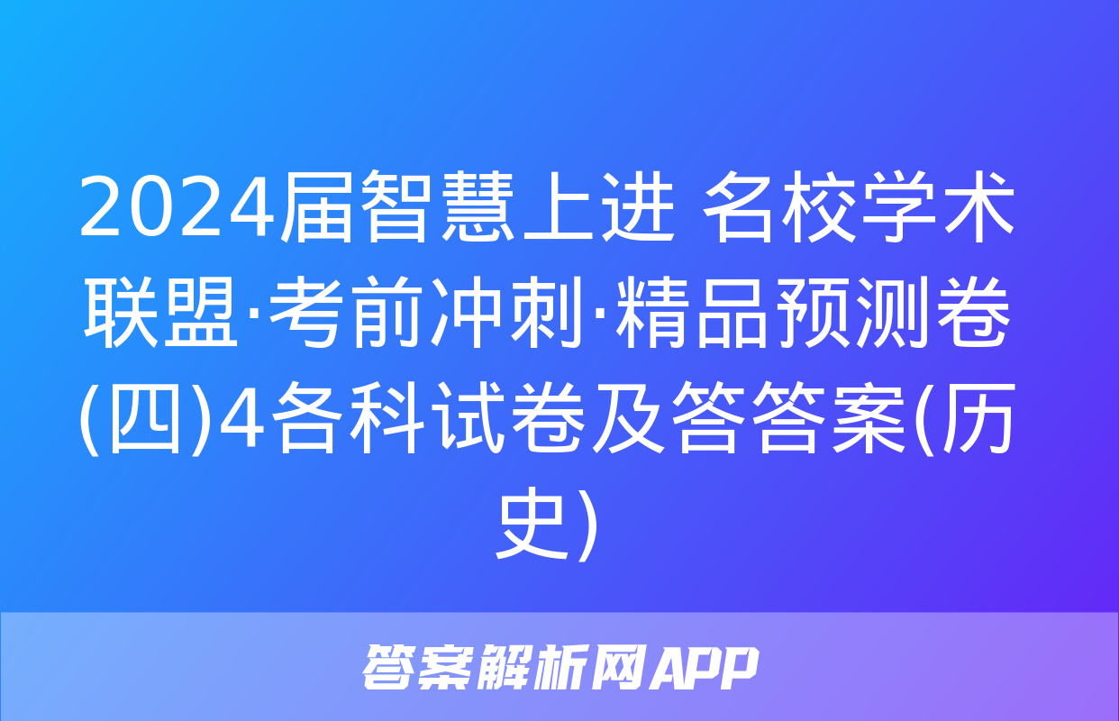 2024届智慧上进 名校学术联盟·考前冲刺·精品预测卷(四)4各科试卷及答答案(历史)