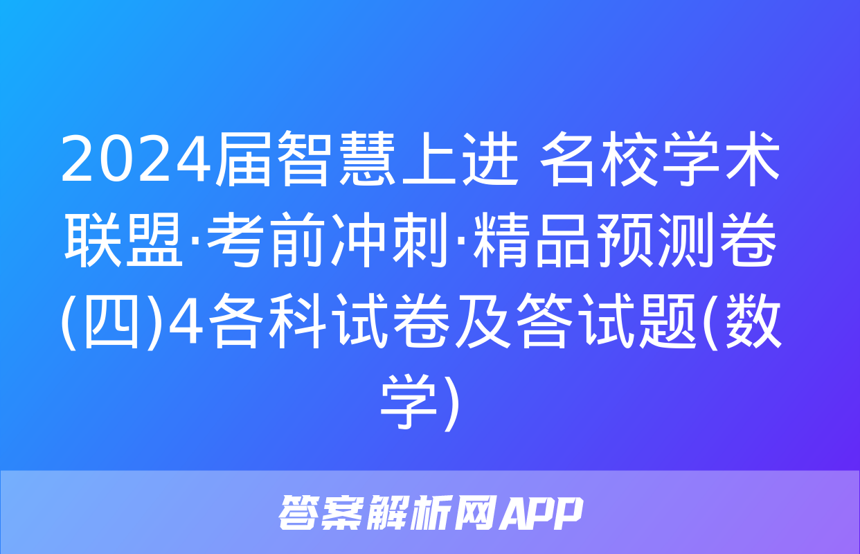 2024届智慧上进 名校学术联盟·考前冲刺·精品预测卷(四)4各科试卷及答试题(数学)