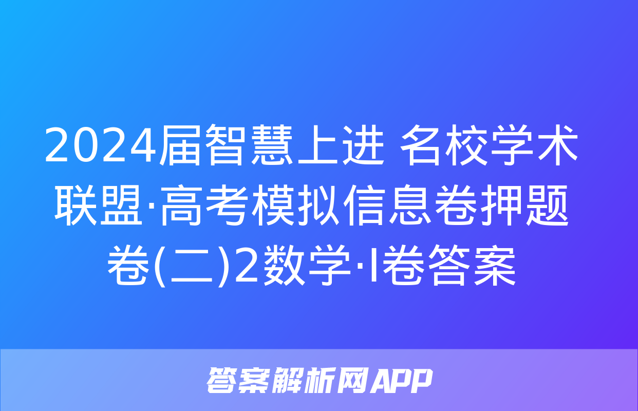 2024届智慧上进 名校学术联盟·高考模拟信息卷押题卷(二)2数学·Ⅰ卷答案