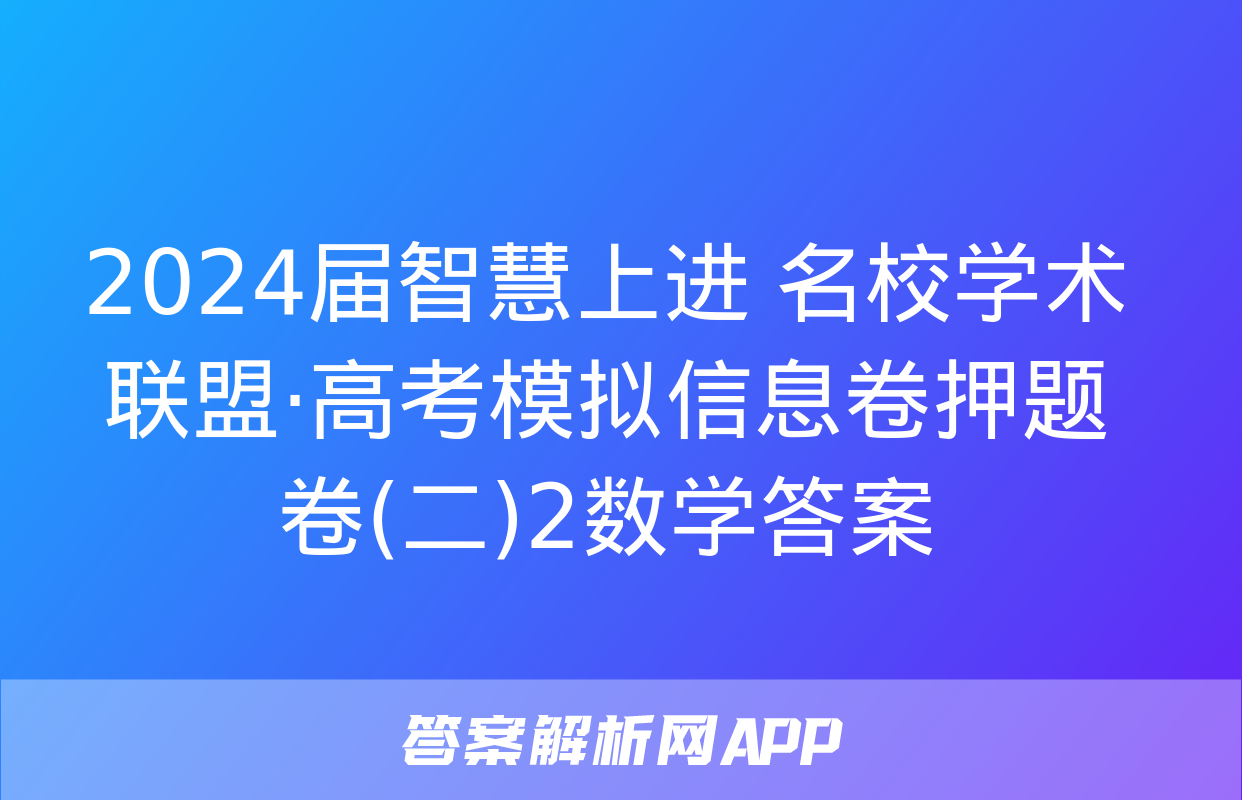 2024届智慧上进 名校学术联盟·高考模拟信息卷押题卷(二)2数学答案