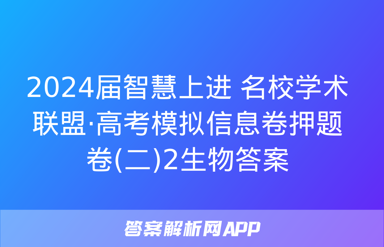 2024届智慧上进 名校学术联盟·高考模拟信息卷押题卷(二)2生物答案