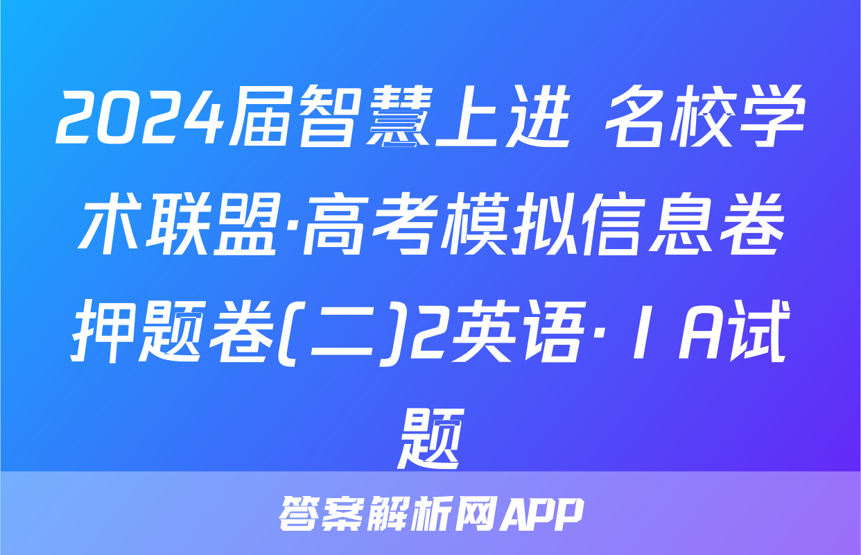 2024届智慧上进 名校学术联盟·高考模拟信息卷押题卷(二)2英语·ⅠA试题