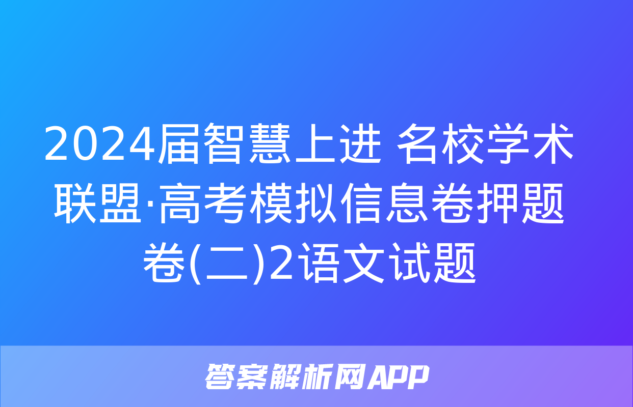 2024届智慧上进 名校学术联盟·高考模拟信息卷押题卷(二)2语文试题