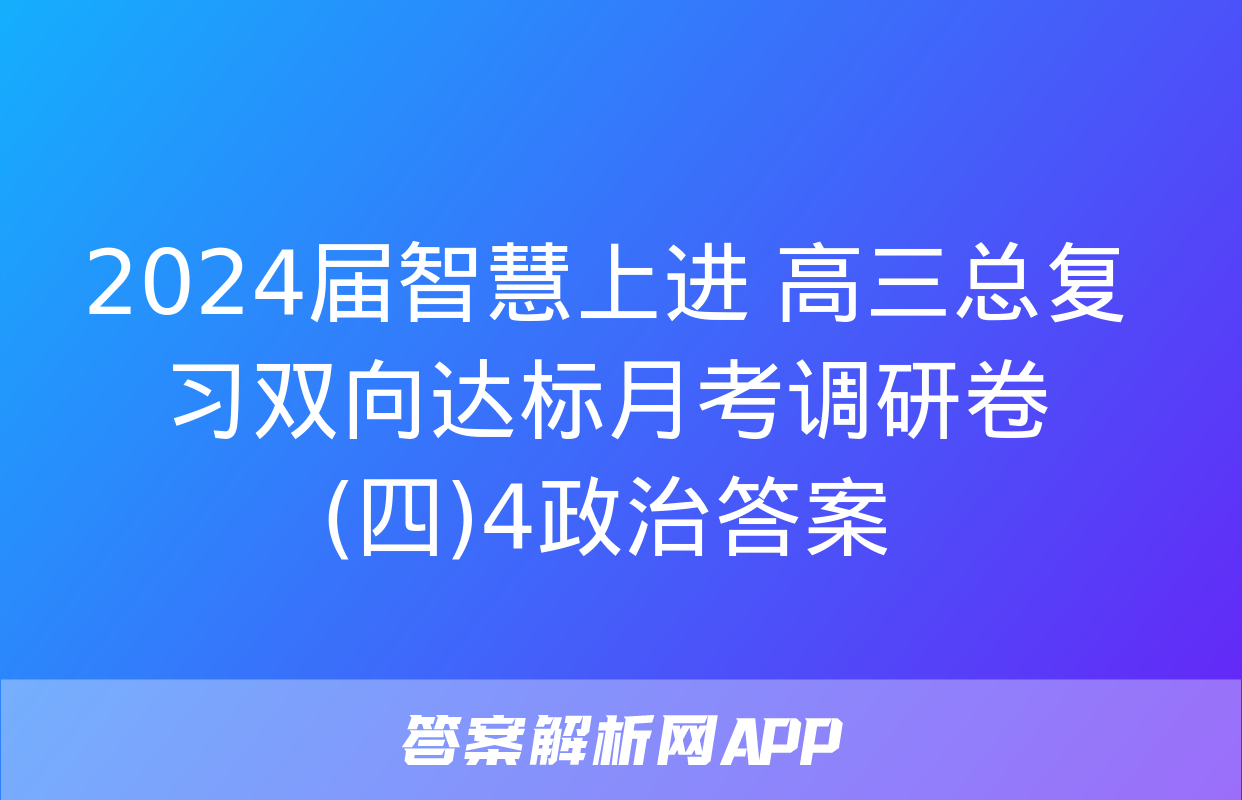 2024届智慧上进 高三总复习双向达标月考调研卷(四)4政治答案