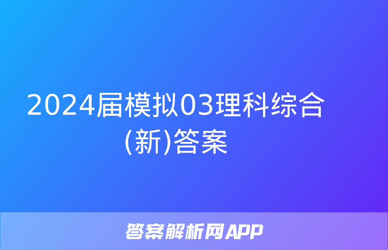 2024届模拟03理科综合(新)答案