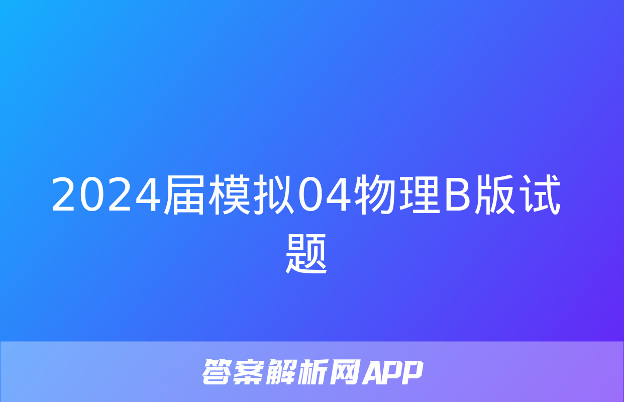 2024届模拟04物理B版试题