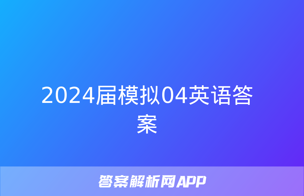 2024届模拟04英语答案