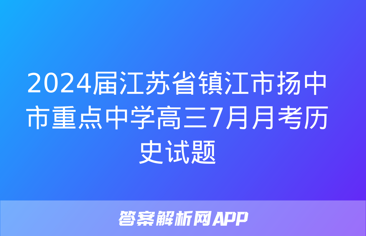 2024届江苏省镇江市扬中市重点中学高三7月月考历史试题