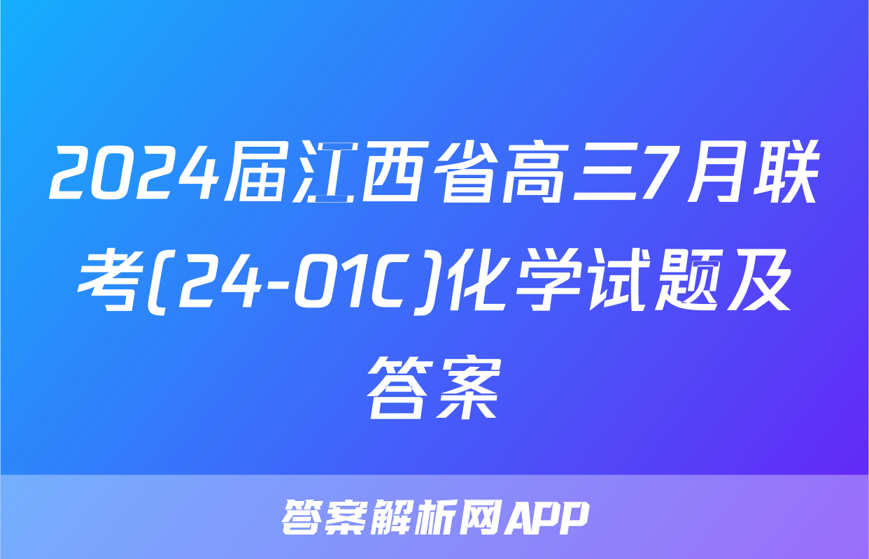 2024届江西省高三7月联考(24-01C)化学试题及答案